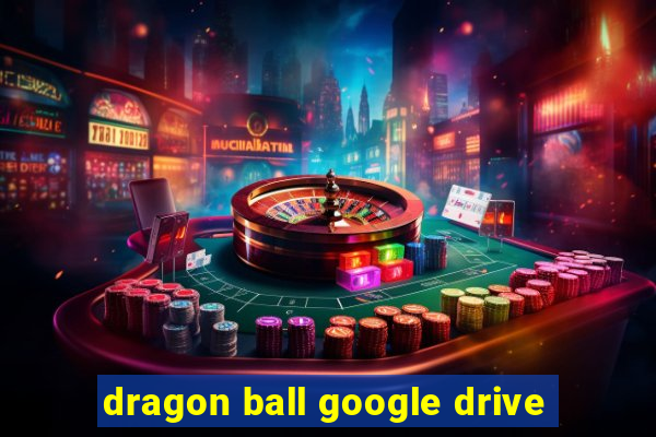 dragon ball google drive